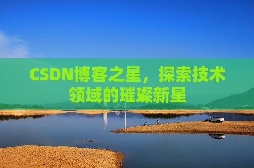 CSDN博客之星，探索技术领域的璀璨新星