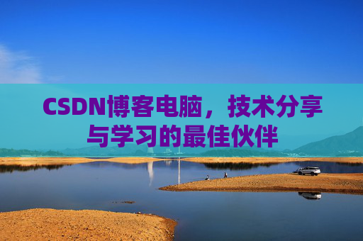 CSDN博客电脑，技术分享与学习的最佳伙伴