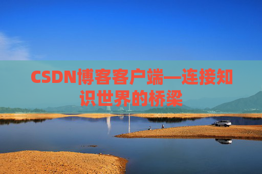 CSDN博客客户端—连接知识世界的桥梁
