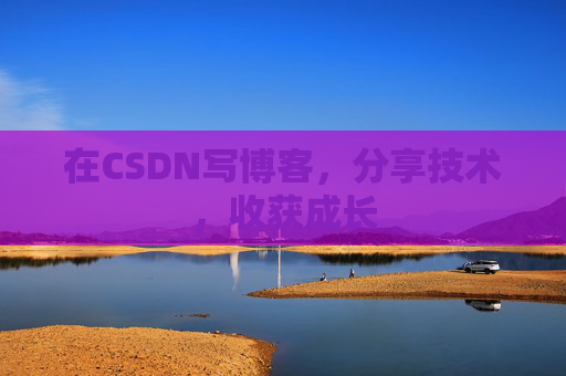 在CSDN写博客，分享技术，收获成长