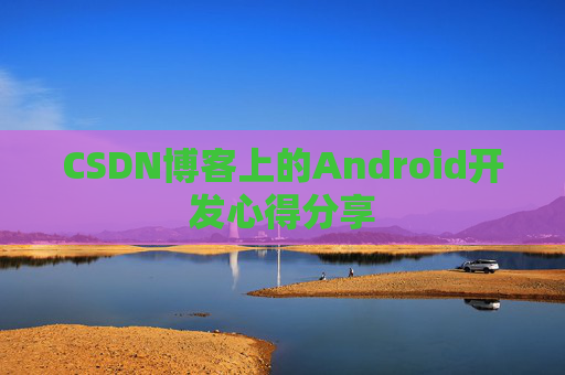 CSDN博客上的Android开发心得分享